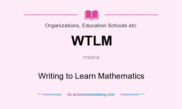 What does WTLM mean? It stands for Writing to Learn Mathematics