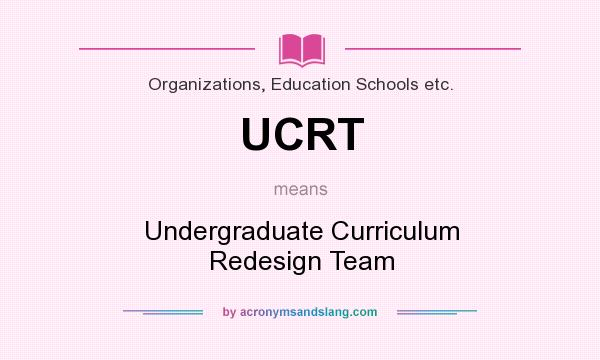 What does UCRT mean? It stands for Undergraduate Curriculum Redesign Team