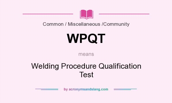 What does WPQT mean? It stands for Welding Procedure Qualification Test
