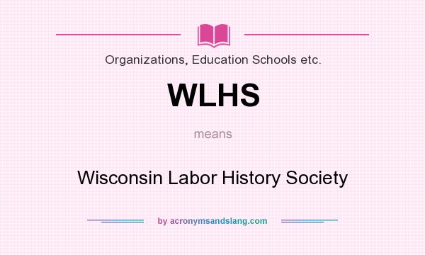 What does WLHS mean? It stands for Wisconsin Labor History Society