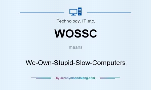 What does WOSSC mean? It stands for We-Own-Stupid-Slow-Computers