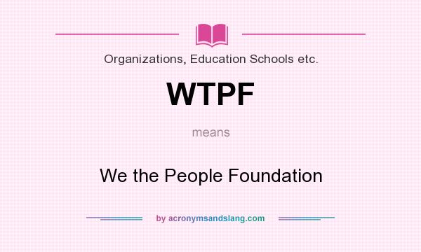 What does WTPF mean? It stands for We the People Foundation