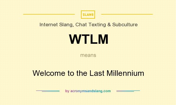 What does WTLM mean? It stands for Welcome to the Last Millennium