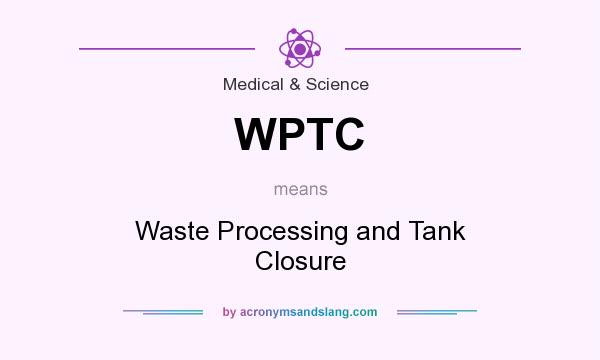 What does WPTC mean? It stands for Waste Processing and Tank Closure