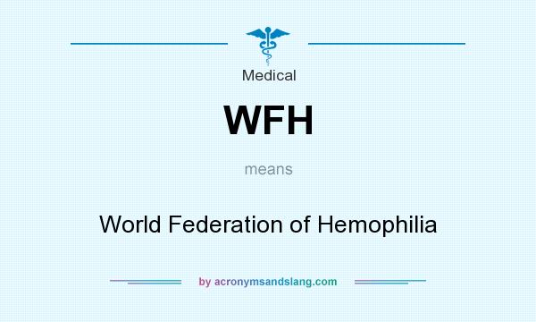 What does WFH mean? It stands for World Federation of Hemophilia