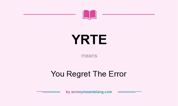 What does YRTE mean? It stands for You Regret The Error