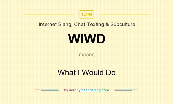 What does WIWD mean? It stands for What I Would Do