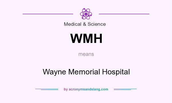 What does WMH mean? It stands for Wayne Memorial Hospital