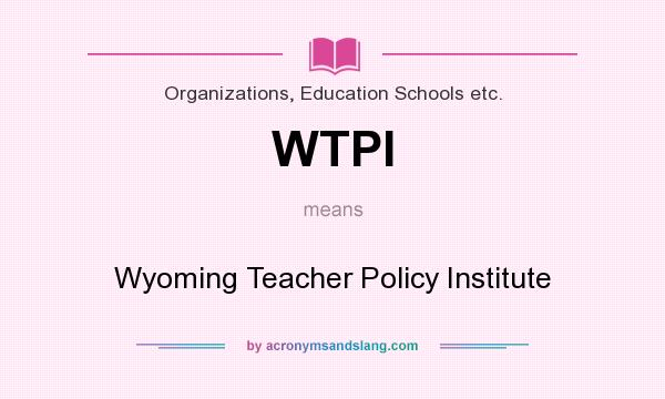 What does WTPI mean? It stands for Wyoming Teacher Policy Institute