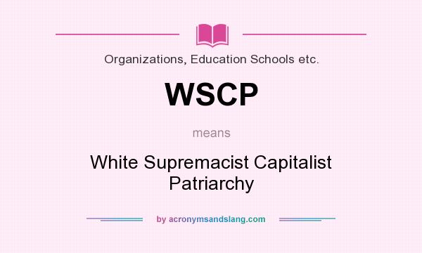 What does WSCP mean? It stands for White Supremacist Capitalist Patriarchy