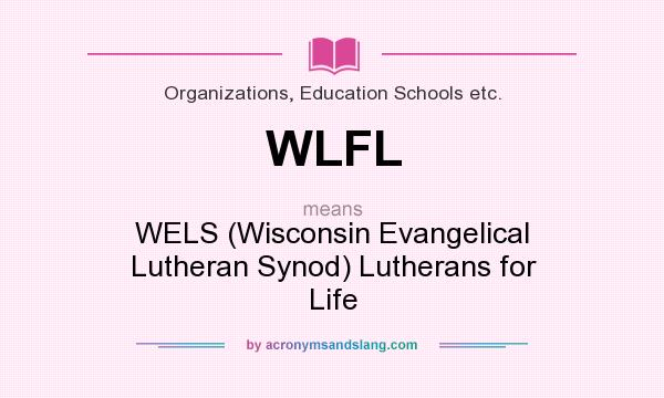 What does WLFL mean? It stands for WELS (Wisconsin Evangelical Lutheran Synod) Lutherans for Life