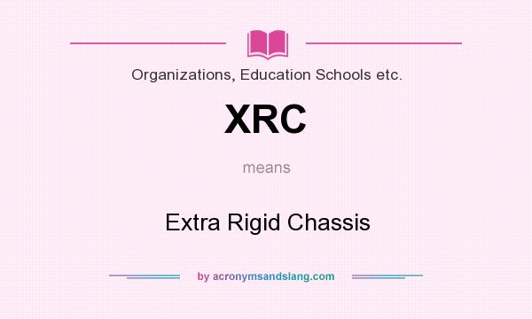 What does XRC mean? It stands for Extra Rigid Chassis