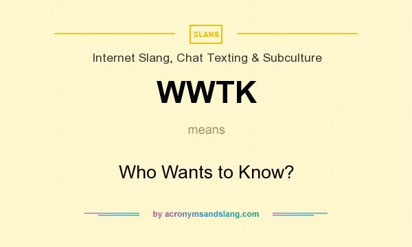 What does WWTK mean? It stands for Who Wants to Know?