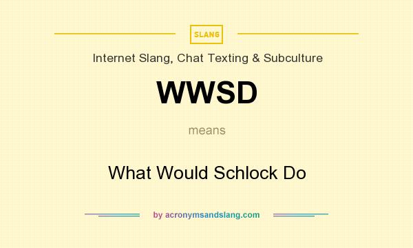 What does WWSD mean? It stands for What Would Schlock Do