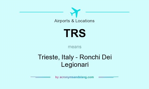 What does TRS mean? It stands for Trieste, Italy - Ronchi Dei Legionari