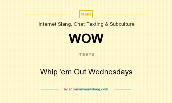 What does WOW mean? It stands for Whip `em Out Wednesdays