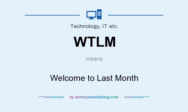 What does WTLM mean? It stands for Welcome to Last Month