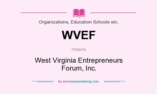 What does WVEF mean? It stands for West Virginia Entrepreneurs Forum, Inc.