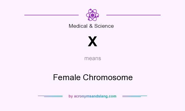 What does X mean? It stands for Female Chromosome