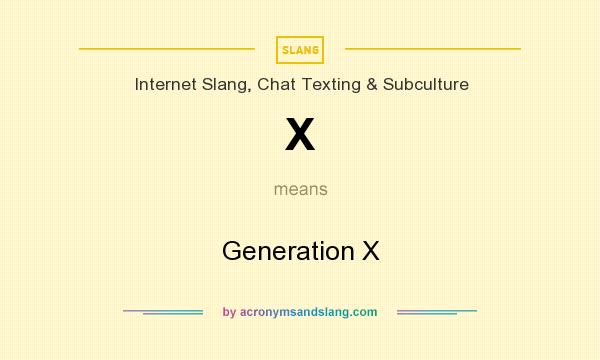 What does X mean? It stands for Generation X