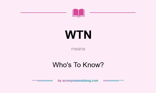 What does WTN mean? It stands for Who`s To Know?