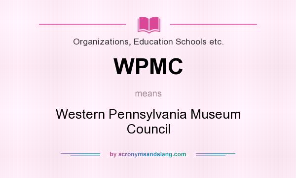 What does WPMC mean? It stands for Western Pennsylvania Museum Council