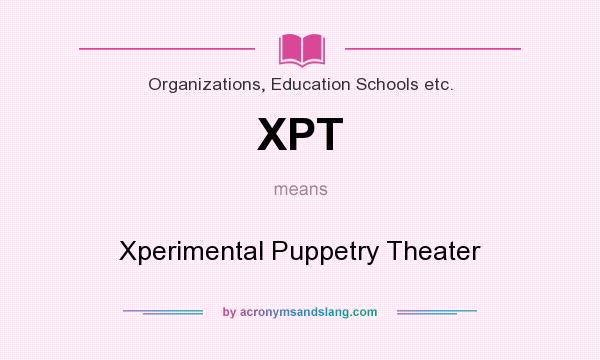 What does XPT mean? It stands for Xperimental Puppetry Theater