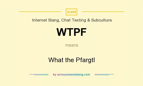 What does WTPF mean? It stands for What the Pfargtl
