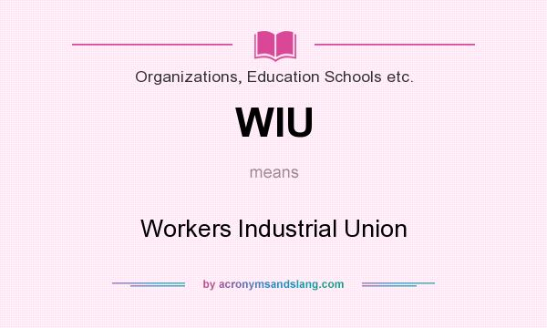 What does WIU mean? It stands for Workers Industrial Union