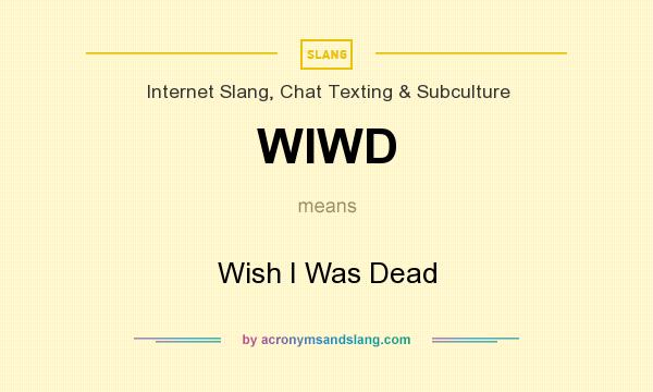 What does WIWD mean? It stands for Wish I Was Dead
