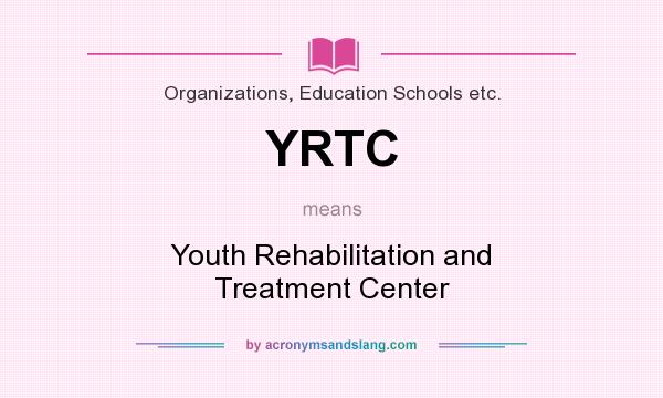 What does YRTC mean? It stands for Youth Rehabilitation and Treatment Center