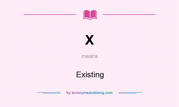 What does X mean? It stands for Existing