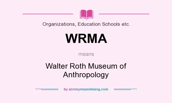 What does WRMA mean? It stands for Walter Roth Museum of Anthropology
