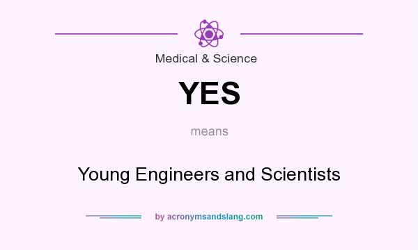 What does YES mean? It stands for Young Engineers and Scientists