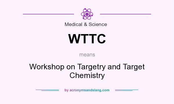 What does WTTC mean? It stands for Workshop on Targetry and Target Chemistry