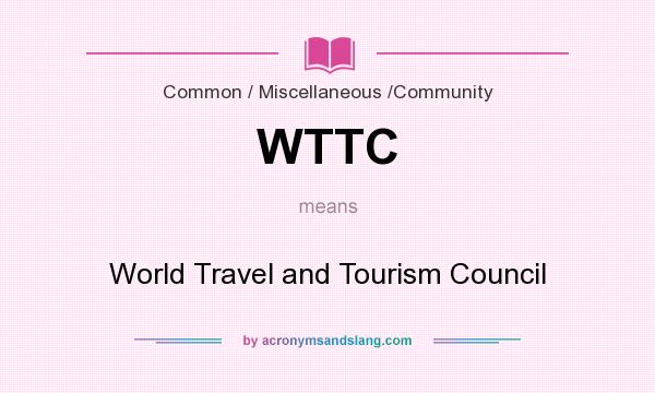What does WTTC mean? It stands for World Travel and Tourism Council