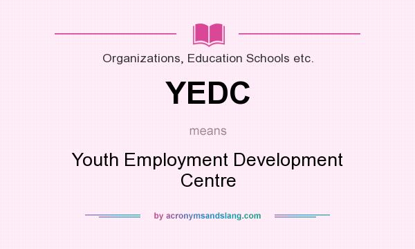 What does YEDC mean? It stands for Youth Employment Development Centre