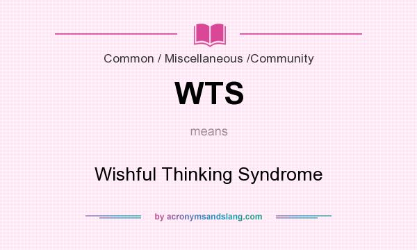 What does WTS mean? It stands for Wishful Thinking Syndrome