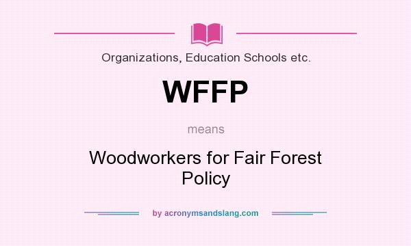 What does WFFP mean? It stands for Woodworkers for Fair Forest Policy