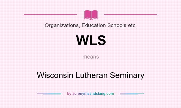 What does WLS mean? It stands for Wisconsin Lutheran Seminary
