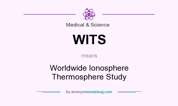 What does WITS mean? It stands for Worldwide Ionosphere Thermosphere Study