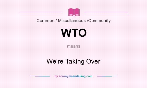 What does WTO mean? It stands for We`re Taking Over