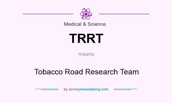What does TRRT mean? It stands for Tobacco Road Research Team
