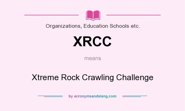 What does XRCC mean? It stands for Xtreme Rock Crawling Challenge