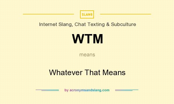 What does WTM mean? It stands for Whatever That Means