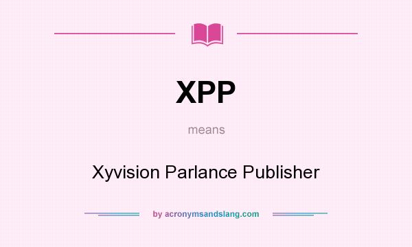 What does XPP mean? It stands for Xyvision Parlance Publisher