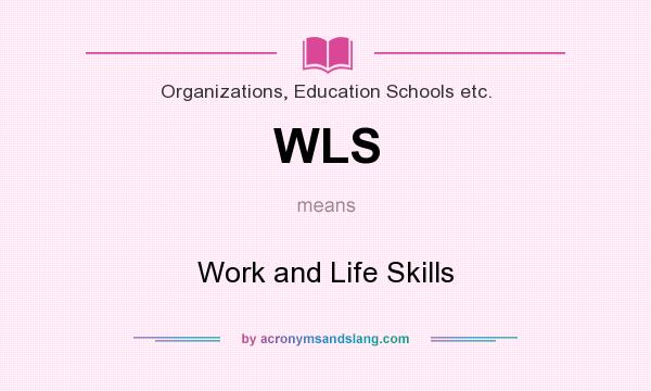 What does WLS mean? It stands for Work and Life Skills