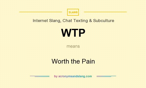 What does WTP mean? It stands for Worth the Pain