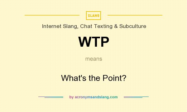 What does WTP mean? It stands for What`s the Point?