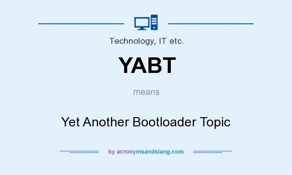 What does YABT mean? It stands for Yet Another Bootloader Topic